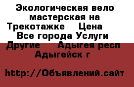 Экологическая вело мастерская на Трекотажке. › Цена ­ 10 - Все города Услуги » Другие   . Адыгея респ.,Адыгейск г.